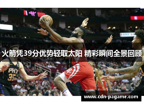 火箭凭39分优势轻取太阳 精彩瞬间全景回顾