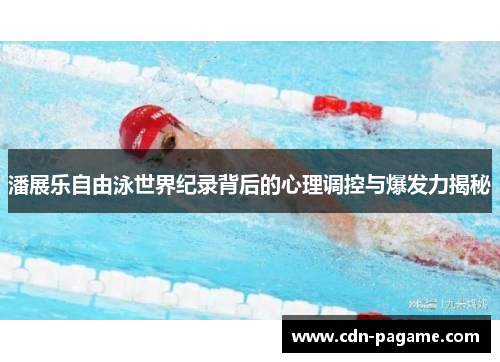 潘展乐自由泳世界纪录背后的心理调控与爆发力揭秘
