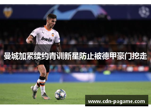 曼城加紧续约青训新星防止被德甲豪门挖走