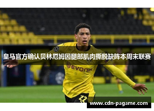 皇马官方确认贝林厄姆因腿部肌肉撕脱缺阵本周末联赛