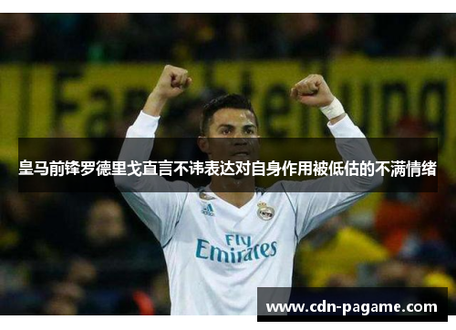 皇马前锋罗德里戈直言不讳表达对自身作用被低估的不满情绪